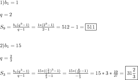 1)b_{1} =1\\\\q=2\\\\S_{9}=\frac{b_{1}(q^{9}-1)}{q-1}=\frac{1*(2^{9}-1 )}{2-1}=512-1=\boxed{511} \\\\\\2)b_{1} =15\\\\q=\frac{2}{3} \\\\S_{3}=\frac{b_{1}(q^{3}-1)}{q-1}=\frac{15*((\frac{2}{3})^{3}-1 )}{\frac{2}{3} -1}=\frac{15*(\frac{8}{27}-1) }{-\frac{1}{3}}=15*3*\frac{19}{27}=\boxed{31\frac{2}{3}}