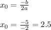 x_0 = \frac{-b}{2a}\\\\x_0 = \frac{-5}{-2} = 2.5