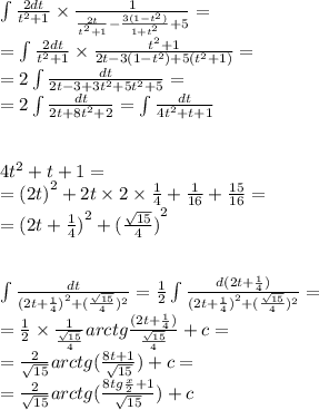 \int\limits \frac{2dt}{t {}^{2} + 1 } \times \frac{1}{ \frac{2t}{t {}^{2} + 1} - \frac{3(1 - {t}^{2}) }{1 + {t}^{2} } + 5 } = \\ = \int\limits\frac{2dt}{t {}^{2} + 1} \times \frac{ {t}^{2} + 1 }{2t - 3(1 - {t}^{2}) + 5( {t}^{2} + 1) } = \\ = 2\int\limits \frac{dt}{2t - 3 + 3 {t}^{2} + 5 {t}^{2} + 5} = \\ = 2\int\limits \frac{dt}{2t + 8 {t}^{2} + 2 } = \int\limits \frac{dt}{4t {}^{2} + t + 1} \\ \\ \\ 4 {t}^{2} + t + 1 = \\ = {(2t)}^{2} + 2t \times 2 \times \frac{1}{4} + \frac{1}{16} + \frac{15}{16} = \\ = {(2t + \frac{1}{4}) }^{2} + {( \frac{ \sqrt{15} }{4}) }^{2} \\ \\ \\ \int\limits \frac{dt}{ {(2t + \frac{1}{4}) }^{2} + ( \frac{ \sqrt{15} }{4}) {}^{2} } = \frac{1}{2} \int\limits \frac{d(2t + \frac{1}{4}) }{ {(2t + \frac{1}{4} )}^{2} + ( \frac{ \sqrt{15} }{4}) {}^{2} } = \\ = \frac{1}{2} \times \frac{1}{ \frac{ \sqrt{15} }{4} } arctg \frac{(2t + \frac{1}{4} )}{ \frac{ \sqrt{15} }{4} } + c = \\ = \frac{2}{ \sqrt{15} }arctg( \frac{8t + 1}{ \sqrt{15} }) + c = \\ = \frac{2}{ \sqrt{15} } arctg( \frac{8tg \frac{x}{2} + 1}{ \sqrt{15} } ) + c