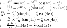 i = \frac{ {e}^{3x} }{3} \sin(4x) - \frac{4e {}^{3x} }{9} \cos(4x) - \frac{16}{9} i \\ i + \frac{16}{9} i = {e}^{3x} \times \frac{1}{3} ( \sin(4x) - \frac{4}{3} \cos(4x) ) \\ \frac{25}{9} i = \frac{ {e}^{3x} }{3} ( \sin(4x) - \frac{4}{3} \cos(4x) ) \\ i = \frac{9}{25} \times \frac{ {e}^{3x} }{3} ( \sin(4x) - \frac{4}{3} \cos(4x) ) \\ i = \frac{3 {e}^{3x} }{25} ( \sin(4x) - \frac{4}{3} \cos(4x) )