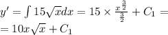 y'= \int\limits15 \sqrt{x} dx = 15 \times \frac{ {x}^{ \frac{3}{2} } }{ \frac{3}{2} } + C_1 = \\ = 10x \sqrt{x} + C_1