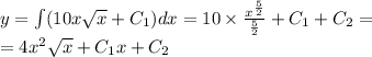 y = \int\limits(10x \sqrt{x} + C_1)dx = 10 \times \frac{ {x}^{ \frac{5}{2} } }{ \frac{5}{2} } + C_1 + C_2 = \\ = 4x {}^{2} \sqrt{x} + C_1x + C_2