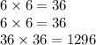 6 \times 6 = 36 \\ 6 \times 6 = 36 \\ 36 \times 36 = 1296