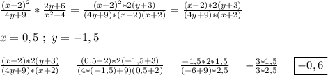 \frac{(x-2)^{2} }{4y+9}*\frac{2y+6}{x^{2}-4 }=\frac{(x-2)^{2}*2(y+3) }{(4y+9)*(x-2)(x+2)}=\frac{(x-2)*2(y+3)}{(4y+9)*(x+2)}\\\\x=0,5 \ ; \ y=-1,5\\\\\frac{(x-2)*2(y+3)}{(4y+9)*(x+2)}=\frac{(0,5-2)*2(-1,5+3)}{(4*(-1,5)+9)(0,5+2)}=\frac{-1,5*2*1,5}{(-6+9)*2,5}=-\frac{3*1,5}{3*2,5}=\boxed{-0,6}