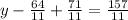 y - \frac{64}{11} + \frac{71}{11} = \frac{157}{11}