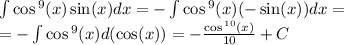 \int\limits \cos {}^{9} (x) \sin(x) dx = - \int\limits \cos {}^{9} (x) ( - \sin(x)) dx = \\ = - \int\limits \cos {}^{9} (x) d( \cos(x)) = - \frac{ \cos {}^{10} ( x) }{10} + C