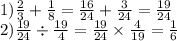 1) \frac{2}{3} + \frac{1}{8} = \frac{16}{24} + \frac{3}{24} = \frac{19}{24} \\ 2) \frac{19}{24} \div \frac{19}{4} = \frac{19}{24} \times \frac{4}{19} = \frac{1}{6}