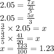2.05 = \frac{7x}{ \frac{21}{5} } \\ 2.05 = \frac{5x}{3} \\ \frac{3}{5} \times 2.05 = x \\ \frac{3}{5} \times \frac{41}{20} = x \\ x = \frac{123}{100} = 1.23