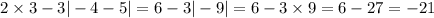 2 \times 3 - 3 | - 4 - 5| = 6 - 3 | - 9| = 6 - 3 \times 9 = 6 - 27 = - 21 \\