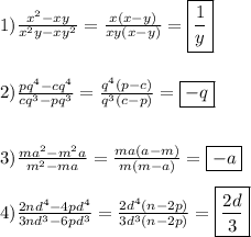1)\frac{x^{2}-xy }{x^{2}y-xy^{2} }=\frac{x(x-y)}{xy(x-y)}=\boxed{\frac{1}{y}}\\\\\\2)\frac{pq^{4}-cq^{4}}{cq^{3}-pq^{3}}=\frac{q^{4}(p-c) }{q^{3}(c-p) }=\boxed{-q} \\\\\\3)\frac{ma^{2}-m^{2}a}{m^{2}-ma }=\frac{ma(a-m)}{m(m-a)}=\boxed{-a}\\\\4)\frac{2nd^{4}-4pd^{4}}{3nd^{3}-6pd^{3}} =\frac{2d^{4}(n-2p) }{3d^{3}(n-2p)}=\boxed{\frac{2d}{3} }