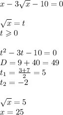 x - 3 \sqrt{x} - 10 = 0 \\ \\ \sqrt{x} = t \\ t \geqslant 0 \\ \\ t {}^{2} - 3t - 10 = 0\\ D = 9 + 40 = 49\\ t_1 = \frac{3 + 7}{2} = 5 \\ t_2 = - 2 \\ \\ \sqrt{x} = 5 \\ x = 25