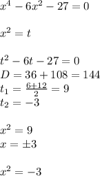 {x}^{4} - 6 {x}^{2} - 27 = 0 \\ \\ {x}^{2} = t \\ \\ t {}^{2} - 6 t - 27 = 0 \\D = 36 + 108 = 144\\ t_1 = \frac{6 + 12}{2} = 9 \\ t_2 = - 3 \\ \\ {x}^{2} = 9 \\ x = \pm 3 \\ \\ {x}^{2} = - 3