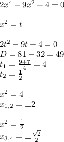 2 {x}^{4} - 9 {x}^{2} + 4 = 0 \\ \\ {x}^{2} = t \\ \\2 t {}^{2} - 9t + 4 = 0\\ D = 81 -32 = 49 \\ t_1 = \frac{9 + 7}{4} = 4 \\ t_2 = \frac{1}{2} \\ \\ {x}^{2} = 4 \\ x_{1,2} = \pm2 \\ \\ {x}^{2} = \frac{1}{2} \\ x_{3,4} = \pm \frac{ \sqrt{2} }{2}