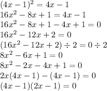 (4x - 1) {}^{2} = 4x - 1 \\ 16x {}^{2} - 8x + 1 = 4x - 1 \\ 16x {}^{2} - 8x + 1 - 4x + 1 = 0 \\ 16x {}^{2} - 12x + 2 = 0 \\ (16x {}^{2} - 12x + 2) \div 2 = 0 \div 2 \\ 8x {}^{2} - 6x + 1 = 0 \\ 8x {}^{2} - 2x - 4x + 1 = 0 \\ 2x(4x - 1) -( 4x - 1) = 0 \\ (4x - 1)(2x - 1) = 0