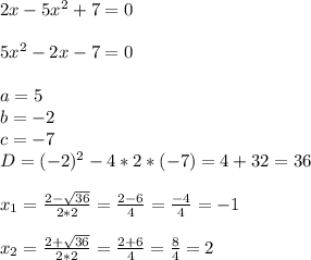2x-5x^2+7 = 0\\\\5x^2 -2x - 7 = 0\\\\a = 5\\b=-2\\c = -7\\D = (-2)^2 - 4 * 2 * (-7) = 4 + 32 = 36\\\\x_1 = \frac{2-\sqrt{36} }{2*2} = \frac{2-6}{4} = \frac{-4}{4} = -1\\\\x_2 = \frac{2+\sqrt{36} }{2*2} = \frac{2+6}{4} = \frac{8}{4} = 2