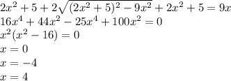 2x {}^{2} + 5 + 2 \sqrt{(2x {}^{2} + 5) {}^{2} - 9x {}^{2} } + 2x {}^{2} + 5 = 9x \\ 16x {}^{4} + 44x {}^{2} - 25x {}^{4} + 100x {}^{2} = 0 \\ x {}^{2} (x {}^{2} - 16) = 0 \\ x = 0 \\ x = - 4 \\ x = 4