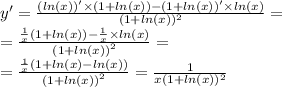y' = \frac{( ln(x)) '\times (1 + ln(x)) - (1 + ln(x)) ' \times ln(x) }{(1 + ln(x)) {}^{2} } = \\ = \frac{ \frac{1}{x}(1 + ln(x)) - \frac{1}{x} \times ln(x) }{ {(1 + ln(x)) }^{2} } = \\ = \frac{ \frac{1}{x} (1 + ln(x) - ln(x)) }{ {(1 + ln(x)) }^{2} } = \frac{1}{x(1 + ln(x)) {}^{2} }