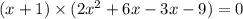(x + 1) \times (2x {}^{2} + 6x - 3x - 9) = 0