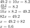 49.2 \div 10x = 8.2 \\ \frac{49.2}{10x} = 8.2 \\ 10x \times 8.2 = 49.2 \\ 82x = 49.2 \\ x = 49.2 \div 82 \\ x = 0.6