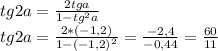 tg2a=\frac{ 2tga}{1 - tg^{2} a} \\ tg2a=\frac{ 2*(-1,2)}{1 - (-1,2)^{2} } =\frac{-2,4}{-0,44} =\frac{60}{11}