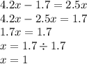 4.2x - 1.7 = 2.5x \\ 4.2x - 2.5x = 1.7 \\ 1.7x = 1.7 \\ x = 1.7 \div 1.7 \\ x = 1