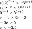 {(0.2)}^{2 - x} {125}^{x + 1} \\ ( \frac{1}{5} ) {}^{2 - x} {5}^{3(x + 1)} \\ {5}^{x - 2} {5}^{3x + 3} \\ x - 2 3x + 3 \\ - 2x 5 \\ x < - 2.5