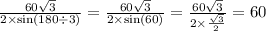 \frac{60 \sqrt{3} }{2 \times \sin(180 \div 3) } = \frac{60 \sqrt{3} }{2 \times \sin(60) } = \frac{60 \sqrt{3} }{2 \times \frac{ \sqrt{3} }{2} } = 60