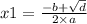 x1 = \frac{ - b + \sqrt{d } }{2 \times a}