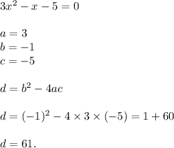 3x^{2} - x - 5 = 0 \\ \\ a = 3 \\ b = - 1 \\ c = - 5 \\ \\ d = {b}^{2} - 4ac \\ \\ d = ( - 1) ^{2} - 4 \times 3 \times ( - 5) = 1 + 60 \\ \\ d = 61.