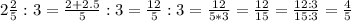 2\frac{2}{5}:3=\frac{2+2.5}{5}:3=\frac{12}{5}:3=\frac{12}{5*3}=\frac{12}{15}=\frac{12:3}{15:3}=\frac{4}{5}