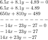 6.5x + 8.1y - 4.89 = 0 \\ 6.5x + 8.1y = 4.89 \\ 650x + 810y = 489 \\ - - - - - - - - - - \\ - 14x - 23y - 27 = 0 \\ - 14x - 23y = 27 \\ 14x + 23y = - 27