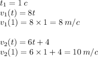 t_1 = 1\: c \\ v_1(t) =8t \\v_1(1) =8 \times 1 = 8 \: m/c \\ \\ v_2(t) =6t + 4 \\ v_2(1) =6 \times 1 + 4= 10 \: m/c