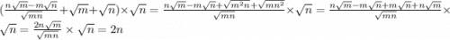 ( \frac{n \sqrt{m} - m \sqrt{n} }{ \sqrt{mn} } + \sqrt{m} + \sqrt{n} ) \times \sqrt{n} = \frac{n \sqrt{m} - m \sqrt{n} + \sqrt{m {}^{2} n} + \sqrt{mn {}^{2} } }{ \sqrt{mn} } \times \sqrt{n} = \frac{n \sqrt{m} - m \sqrt{n} + m \sqrt{n} + n \sqrt{m} }{ \sqrt{mn} } \times \sqrt{n} = \frac{2n \sqrt{m} }{ \sqrt{mn} } \times \sqrt{n} = 2n