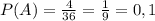 P(A)=\frac{4}{36}=\frac{1}{9}=0,1