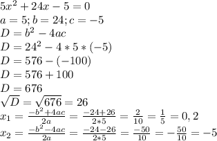 5x^2+24x-5=0\\a=5; b=24; c=-5\\D=b^2-4ac\\D=24^2-4*5*(-5)\\D=576-(-100)\\D=576+100\\D=676\\\sqrt{D}=\sqrt{676}=26\\x_{1}=\frac{-b^2+4ac}{2a}=\frac{-24+26}{2*5}=\frac{2}{10}=\frac{1}{5}=0,2\\ x_{2}=\frac{-b^2-4ac}{2a}=\frac{-24-26}{2*5}=\frac{-50}{10}=-\frac{50}{10}=-5\\