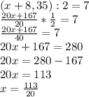 (x+8,35) : 2 =7 \\\frac{20x+167}{20}*\frac{1}{2} =7\\\frac{20x+167}{40}=7 \\ 20x+167=280\\20x=280-167\\20x=113\\x=\frac{113}{20}