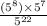 \frac{(5 {}^{8}) \times 5 {}^{7} }{5 {}^{22} }