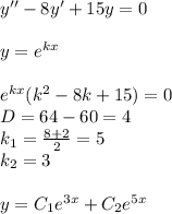 y'' - 8y' + 15y = 0 \\ \\ y = {e}^{kx} \\ \\ {e}^{kx}( k {}^{2} - 8k + 15) = 0\\ D= 64 - 60 = 4 \\ k_1 = \frac{8 + 2}{2} = 5 \\ k_2 = 3 \\ \\ y = C_1 {e}^{3x} + C_2 {e}^{5x}