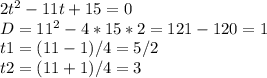 2t^{2} - 11t + 15 = 0\\D=11^{2} - 4 * 15 * 2 = 121 - 120 = 1\\t1 = (11 - 1)/4 = 5/2\\t2 = (11 + 1)/4 = 3