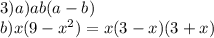 3)a)ab(a - b) \\ b)x(9 - {x}^{2} ) = x(3 - x)(3 + x)