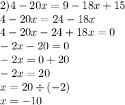 2)4 - 20x = 9 - 18x + 15 \\ 4 - 20x = 24 - 18x \\ 4 - 20x - 24 + 18x = 0 \\ - 2x - 20 = 0 \\ - 2x = 0 + 20 \\ - 2x = 20 \\ x = 20 \div ( - 2) \\ x = - 10