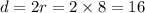 d = 2r = 2 \times 8 = 16