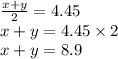 \frac{x + y}{2} = 4.45 \\ x + y = 4.45 \times 2 \\ x + y = 8.9