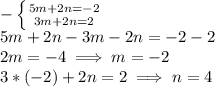 - \left \{ {{5m + 2n = -2} \atop {3m + 2n = 2}} \right. \\5m + 2n - 3m - 2n = -2 - 2\\2m = -4 \implies m = -2\\3*(-2) + 2n = 2 \implies n = 4