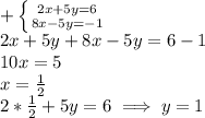 + \left \{ {{2x + 5y = 6} \atop {8x - 5y = -1}} \right. \\2x + 5y + 8x - 5y = 6 - 1\\10x = 5\\x = \frac{1}{2}\\2*\frac{1}{2} + 5y = 6 \implies y = 1