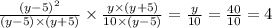 \frac{ {(y - 5)}^{2} }{(y - 5) \times (y + 5)} \times \frac{y \times (y + 5)}{10 \times (y - 5)} = \frac{y}{10 } = \frac{40}{10} = 4