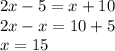 2x - 5 = x + 10 \\ 2x - x = 10 + 5 \\ x = 15