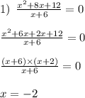 1) \: \: \frac{ {x}^{2} + 8x + 12}{x + 6} = 0 \\ \\ \frac{ {x}^{2} +6x + 2x + 12 }{x + 6} = 0 \\ \\ \frac{(x + 6) \times (x + 2)}{x + 6} = 0 \\ \\ x = - 2