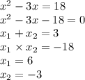 {x}^{2} - 3x = 18 \\ x {}^{2} - 3x - 18 = 0 \\ x_{1} + x_{2} = 3 \\ x_{1} \times x_{2} = - 18 \\ x_{1} = 6 \\ x_{2} = - 3