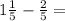 1 \frac{1}{5} - \frac{2}{5} =